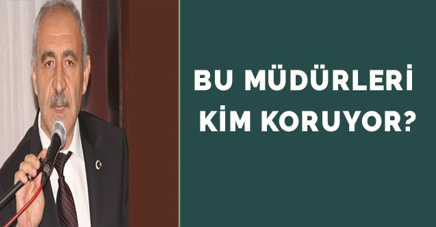 BU MÜDÜRLERİ KİM KORUYOR?
