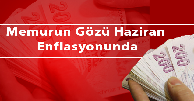 Memurun gözü haziran enflasyonunda