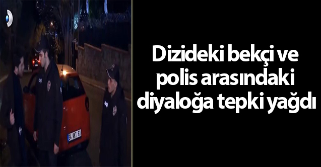 Dizideki bekçi ve polis arasındaki diyaloğa tepki yağdı