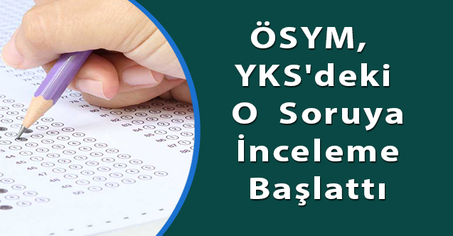 ÖSYM,  YKS'deki o soru ile ilgili  inceleme başlattı
