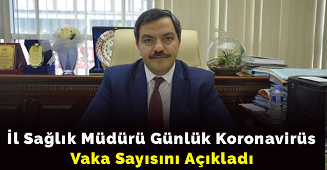 İl Sağlık Müdürü günlük koronavirüs vaka sayısını açıkladı