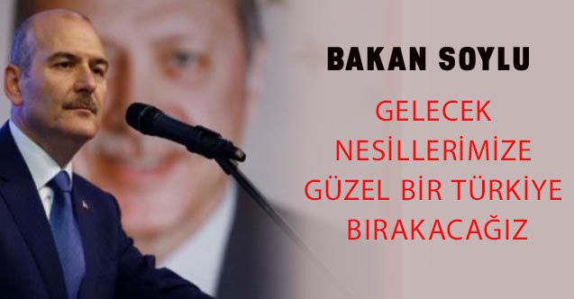 Gelecek nesillerimize güzel bir Türkiye bırakacağız