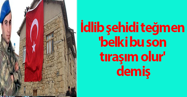 İdlib şehidi teğmen 'belki bu son tıraşım olur' demiş