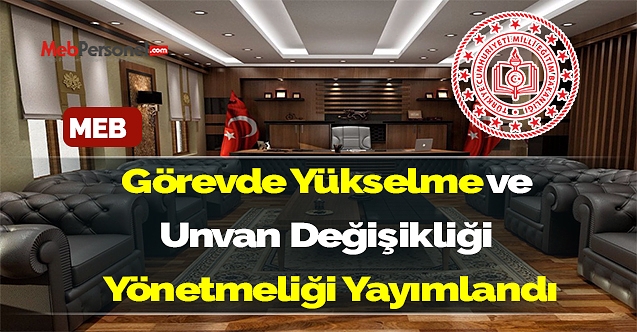 Milli Eğitim Bakanlığı görevde yükselme ve unvan değişikliği yönetmeliği yayımlandı.