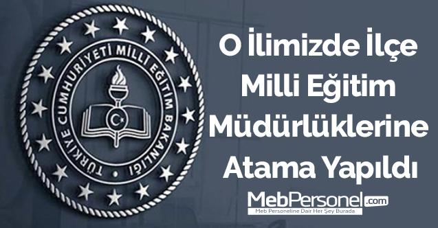O ilimizde ilçe milli eğitim müdürlüklerine atama yapıldı