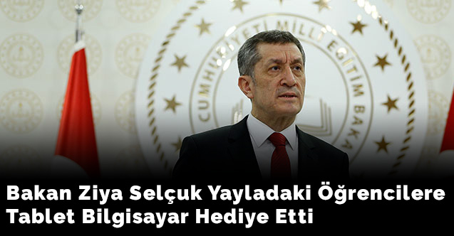 Bakan Ziya Selçuk yayladaki öğrencilere tablet bilgisayar hediye etti