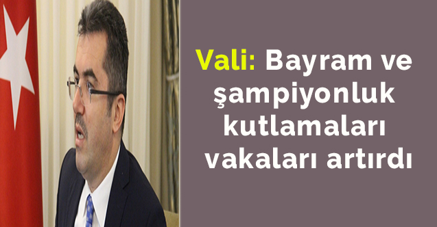 Vali: Bayram ve şampiyonluk kutlamaları vakaları artırdı