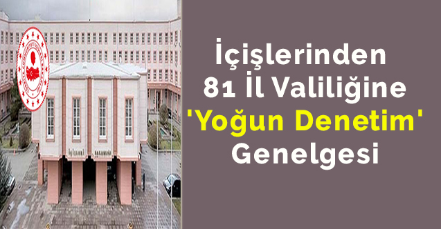 İçişlerinden 81 il valiliğine 'yoğun denetim' genelgesi