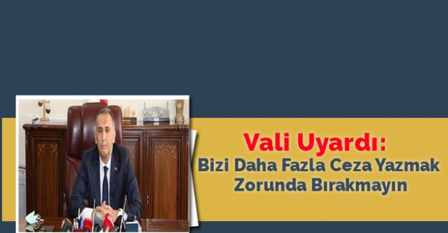 Vali uyardı:  Bizi daha fazla ceza yazmak zorunda bırakmayın