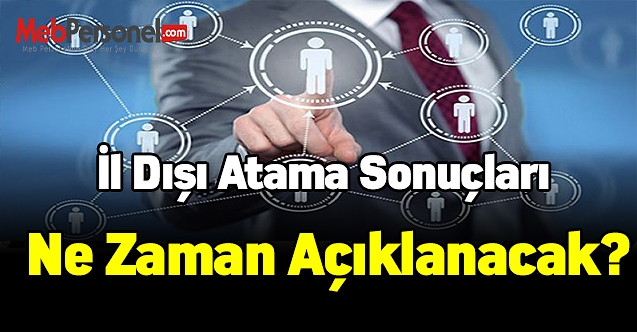İl dışı atama sonuçları ne zaman açıklanacak?