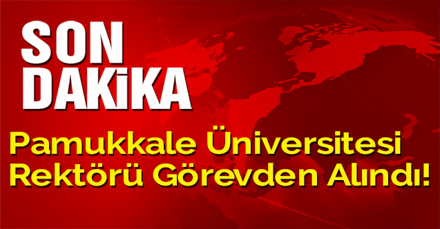 Pamukkale Üniversitesi Rektörü görevden alındı!