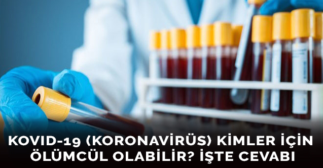 Kovid-19 (Koronavirüs) kimler için ölümcül olabilir? İşte cevabı
