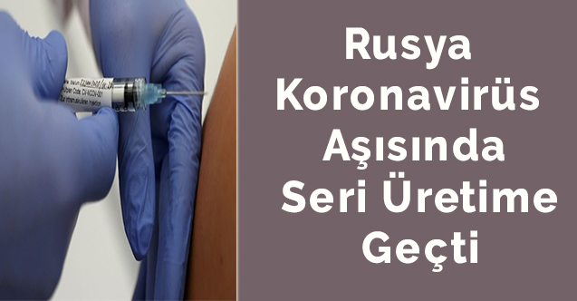 Rusya koronavirüs aşısında seri üretime geçti