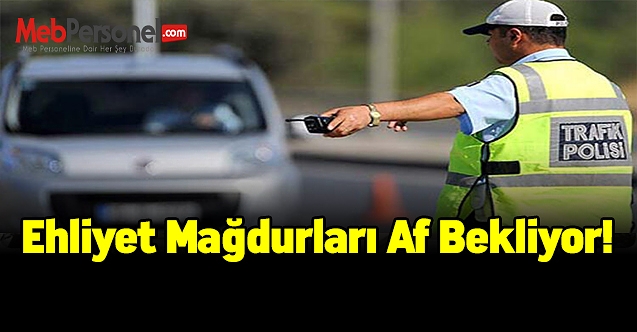 Ehliyet mağdurları af bekliyor!