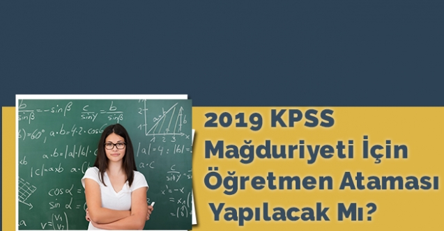 2019 KPSS Mağduriyeti İçin Öğretmen Atamaları Yapılacak Mı?