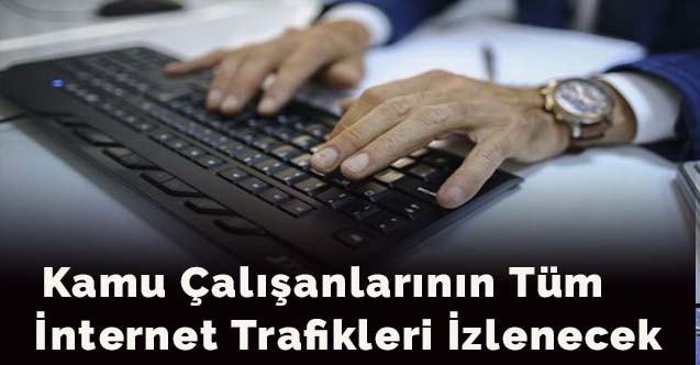 Kamu çalışanlarının tüm internet trafikleri izlenecek