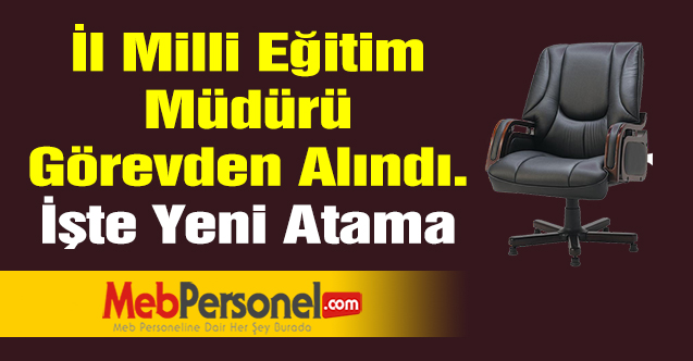 İl Milli Eğitim Müdürü Görevden Alındı. İşte Yeni Atama