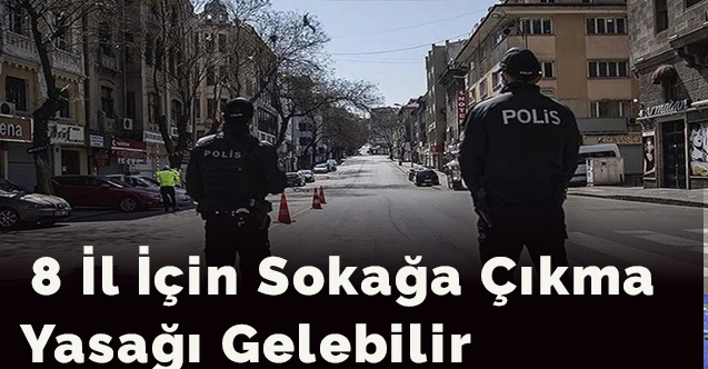 8 İl İçin Sokağa Çıkma Yasağı Gelebilir