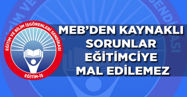 MEB`DEN KAYNAKLI SORUNLAR EĞİTİMCİYE MAL EDİLEMEZ