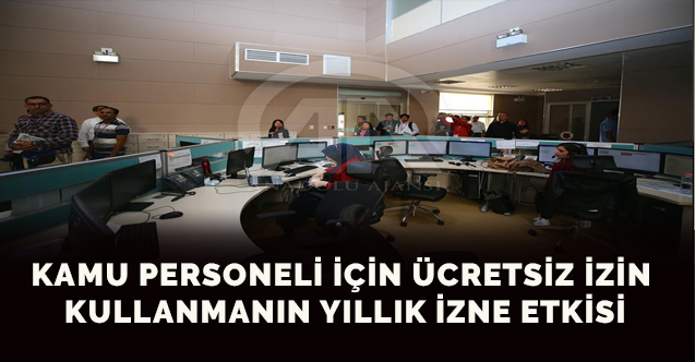 KAMU PERSONELİ İÇİN ÜCRETSİZ İZİN KULLANMANIN YILLIK İZNE ETKİSİ