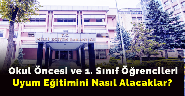 Okul Öncesi ve 1. Sınıf Öğrencileri Uyum Eğitimini Nasıl Alacaklar? İşte tüm detaylar