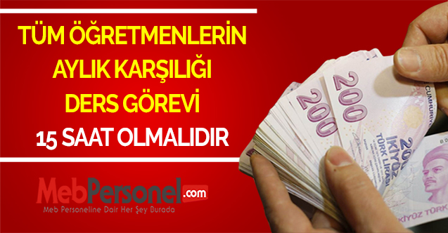 TÜM ÖĞRETMENLERİN AYLIK KARŞILIĞI DERS GÖREVİ 15 SAAT OLMALIDIR