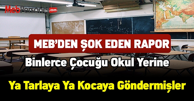 MEB'den şok rapor! Binlerce çocuğu okul yerine ya tarlaya ya kocaya göndermişler