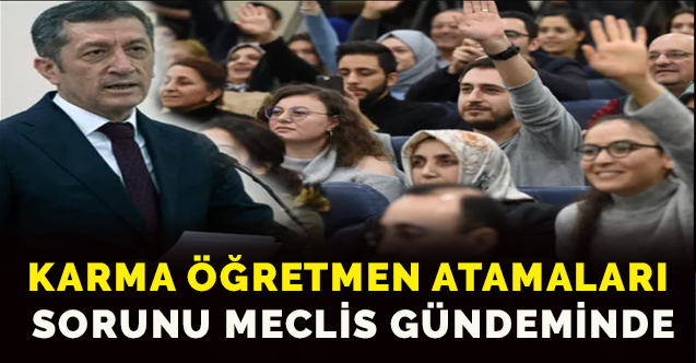 Karma öğretmen atamaları sorunu meclis gündeminde