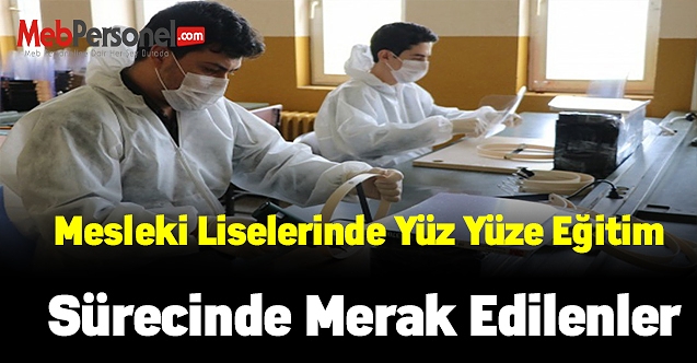 Mesleki liselerinde yüz yüze eğitim sürecinde merak edilenler
