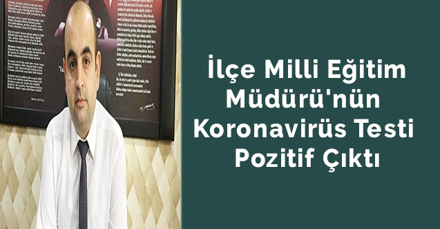 İlçe Milli Eğitim Müdürü'nün  koronavirüs testi pozitif çıktı