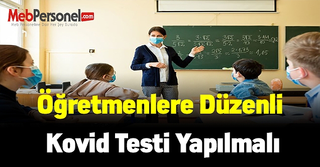 Öğretmenlere düzenli kovid testi yapılmalı