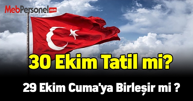 30 Ekim Tatil mi? 29 Ekim Cuma'ya Birleşir mi ?