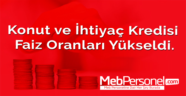 Konut ve İhtiyaç kredisi faiz oranları yükseldi.