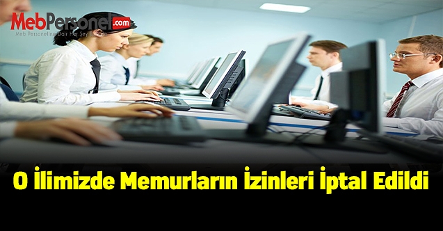 O ilimizde memurların izinleri iptal edildi
