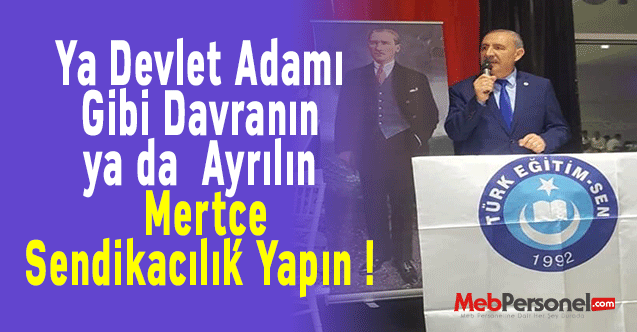 Ya Devlet Adamı Gibi Davranın ya da Ayrılın Mertçe Sendikacılık Yapın !