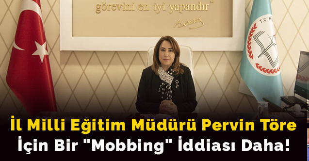 İl Milli Eğitim Müdürü Pervin Töre için bir "mobbing" iddiası daha!..