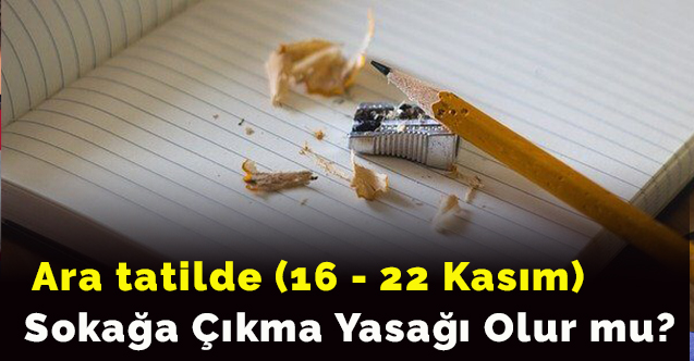 Ara tatilde (16 - 22 Kasım) sokağa çıkma yasağı olur mu?