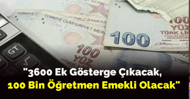 "3600 ek gösterge çıkacak, 100 bin öğretmen emekli olacak"
