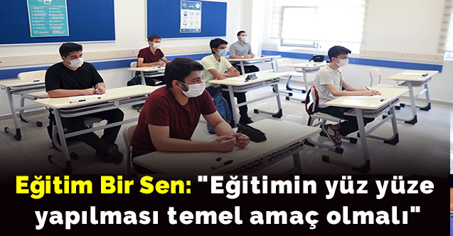 "Eğitimin yüz yüze yapılması temel amaç olmalı"