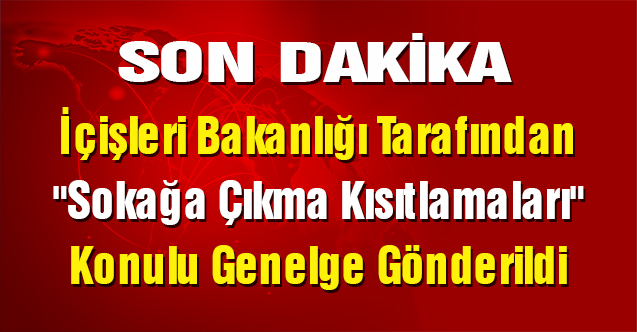 İçişleri Bakanlığı Tarafından "Sokağa Çıkma Kısıtlamaları" Konulu Genelge Gönderildi