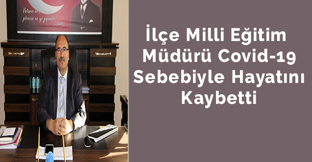 İlçe Milli Eğitim Müdürü Covid-19 Sebebiyle Hayatını Kaybetti