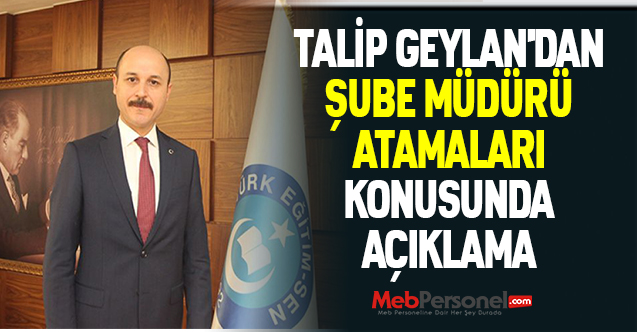 TALİP GEYLAN'DAN ŞUBE MÜDÜRÜ ATAMALARI KONUSUNDA AÇIKLAMA