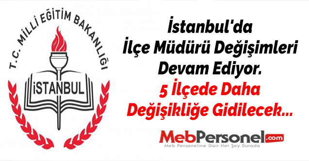 İstanbul'da İlçe Müdürü Değişimleri Devam Ediyor. 5 İlçede Daha Değişikliğe Gidilecek...