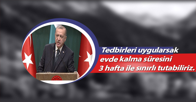 Tedbirleri uygularsak, evde kalma süresini 3 hafta ile sınırlı tutabiliriz.