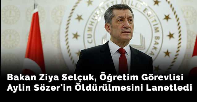 Bakan Ziya Selçuk, öğretim görevlisi Aylin Sözer'in öldürülmesini lanetledi