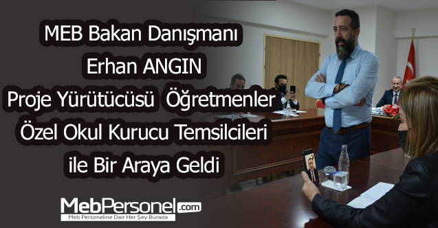 MEB Bakan Danışmanı Erhan ANGIN Proje Yürütücüsü Öğretmenler ve Özel Okul Kurucu Temsilcileri ile Bir Araya Geldi