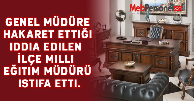 Genel Müdüre hakaret ettiği iddia edilen İlçe Milli Eğitim Müdürü istifa etti.