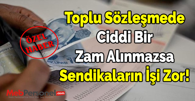 Toplu Sözleşmede Ciddi Bir Zam Alınmazsa Sendikaların İşi Zor!