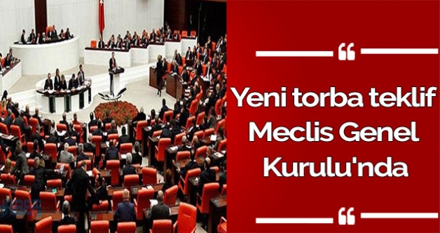 Yeni torba teklif Meclis Genel Kurulu'nda