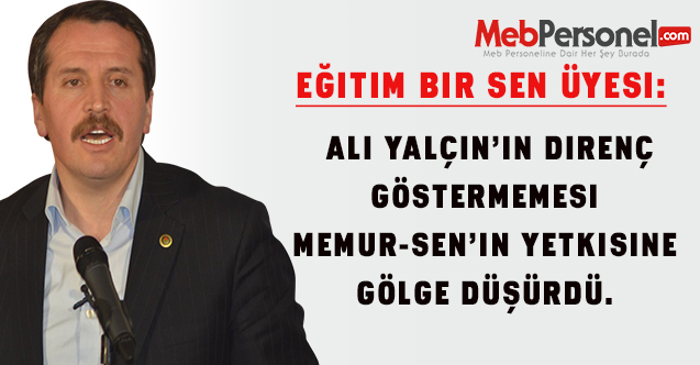 EBS Üyesi: Ali YALÇIN’ın direnç göstermemesi Memur-Sen’in yetkisine gölge düşürdü. 